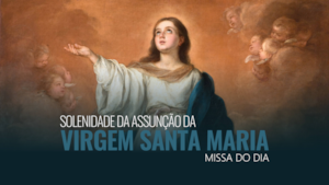 15 de Agosto | Solenidade da Assunção da Virgem Santa Maria - Missa do dia